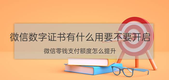 微信数字证书有什么用要不要开启 微信零钱支付额度怎么提升？